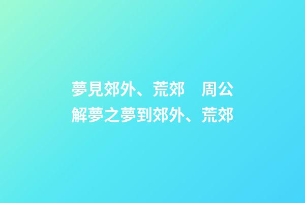 夢見郊外、荒郊　周公解夢之夢到郊外、荒郊